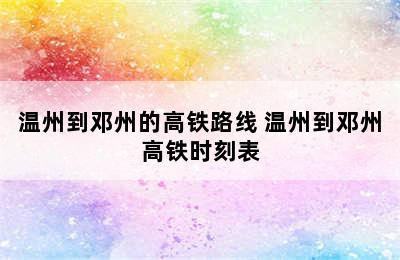 温州到邓州的高铁路线 温州到邓州高铁时刻表